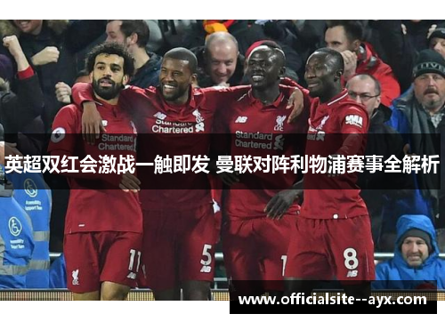 英超双红会激战一触即发 曼联对阵利物浦赛事全解析