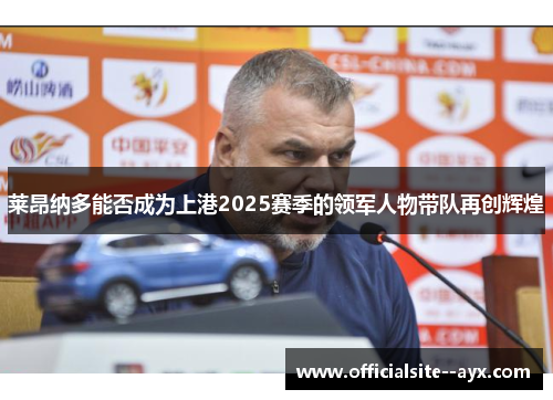 莱昂纳多能否成为上港2025赛季的领军人物带队再创辉煌