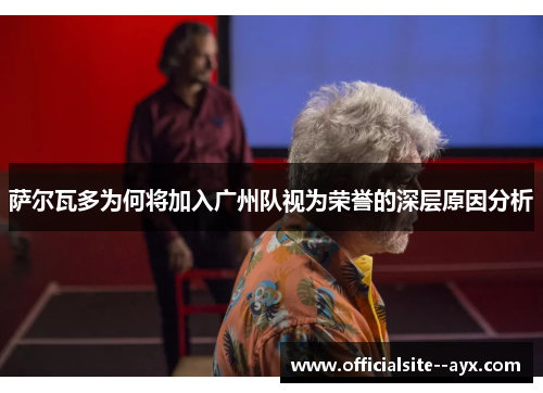 萨尔瓦多为何将加入广州队视为荣誉的深层原因分析