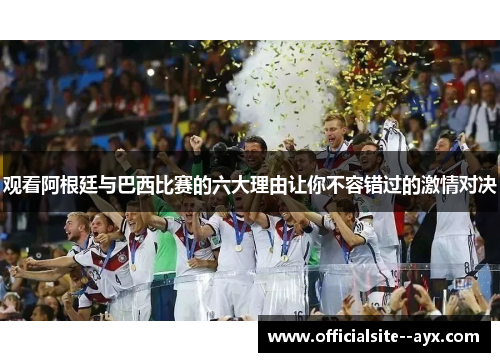 观看阿根廷与巴西比赛的六大理由让你不容错过的激情对决