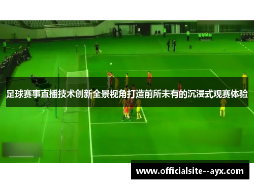 足球赛事直播技术创新全景视角打造前所未有的沉浸式观赛体验