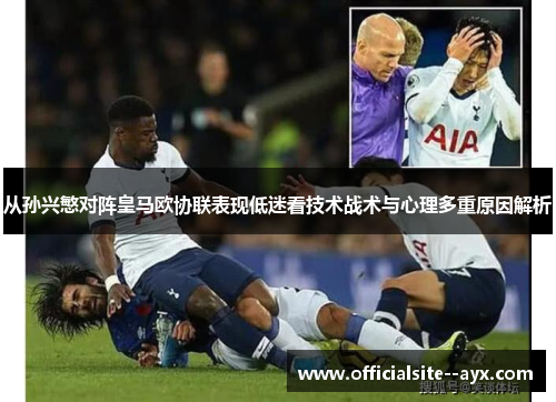 从孙兴慜对阵皇马欧协联表现低迷看技术战术与心理多重原因解析 从孙兴慜对阵皇马欧协联表现低迷看技术战术与心理多重原因解析