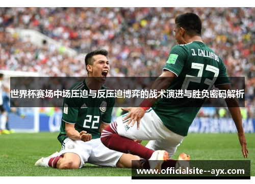 世界杯赛场中场压迫与反压迫博弈的战术演进与胜负密码解析 世界杯赛场中场压迫与反压迫博弈的战术演进与胜负密码解析