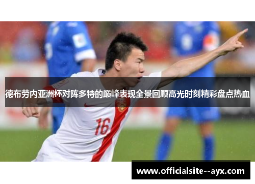 德布劳内亚洲杯对阵多特的巅峰表现全景回顾高光时刻精彩盘点热血 德布劳内亚洲杯对阵多特的巅峰表现全景回顾高光时刻精彩盘点热血