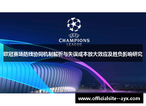 欧冠赛场防线协同机制解析与失误成本放大效应及胜负影响研究 欧冠赛场防线协同机制解析与失误成本放大效应及胜负影响研究