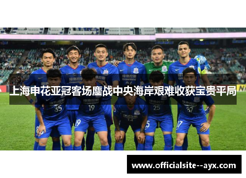 上海申花亚冠客场鏖战中央海岸艰难收获宝贵平局