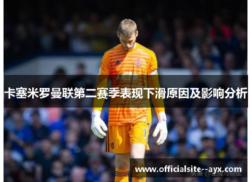 卡塞米罗曼联第二赛季表现下滑原因及影响分析 卡塞米罗曼联第二赛季表现下滑原因及影响分析