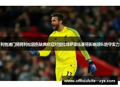 利物浦门将阿利松因伤缺席欧冠对加拉塔萨雷比赛将影响球队防守实力 利物浦门将阿利松因伤缺席欧冠对加拉塔萨雷比赛将影响球队防守实力