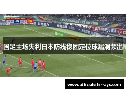 国足主场失利日本防线稳固定位球漏洞频出 国足主场失利日本防线稳固定位球漏洞频出
