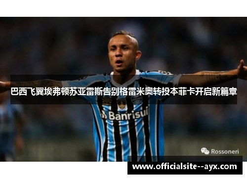巴西飞翼埃弗顿苏亚雷斯告别格雷米奥转投本菲卡开启新篇章 巴西飞翼埃弗顿苏亚雷斯告别格雷米奥转投本菲卡开启新篇章