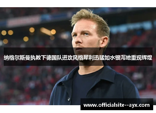 纳格尔斯曼执教下德国队进攻风格犀利迅猛如水银泻地重现辉煌