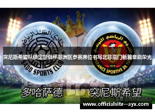 突尼斯希望队锁定世俱杯非洲区参赛席位书写北非豪门新篇章启荣光