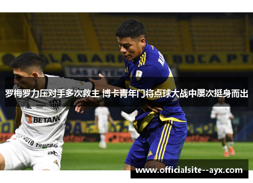 罗梅罗力压对手多次救主 博卡青年门将点球大战中屡次挺身而出