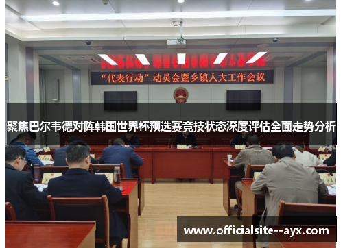 聚焦巴尔韦德对阵韩国世界杯预选赛竞技状态深度评估全面走势分析