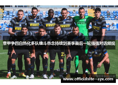 意甲争四白热化多队缠斗悬念持续到赛季最后一轮强强对话频现