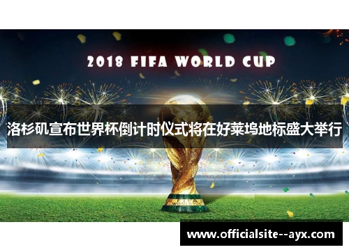 洛杉矶宣布世界杯倒计时仪式将在好莱坞地标盛大举行 洛杉矶宣布世界杯倒计时仪式将在好莱坞地标盛大举行