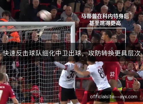 快速反击球队细化中卫出球，攻防转换更具层次